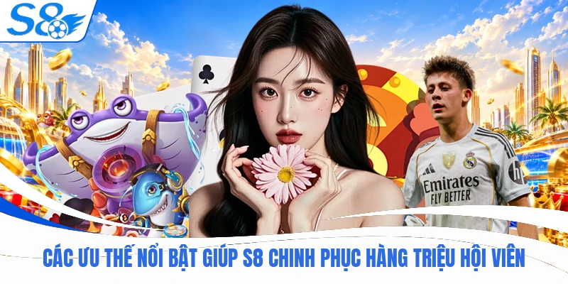 S8 19 Các ưu thế nổi bật giúp S8 chinh phục hàng triệu hội viên