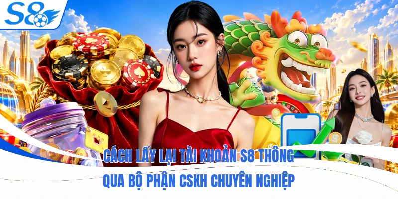 Cách lấy lại tài khoản S8 thông qua bộ phận CSKH chuyên nghiệp