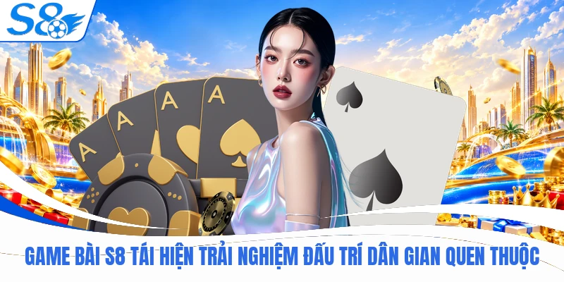 S8 21 Game bài S8 tái hiện trải nghiệm đấu trí dân gian quen thuộc