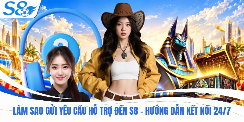 Làm Sao Gửi Yêu Cầu Hỗ Trợ Đến S8 - Hướng Dẫn Kết Nối 24/7