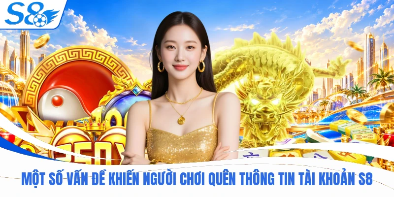 Một số vấn đề khiến người chơi quên thông tin tài khoản S8