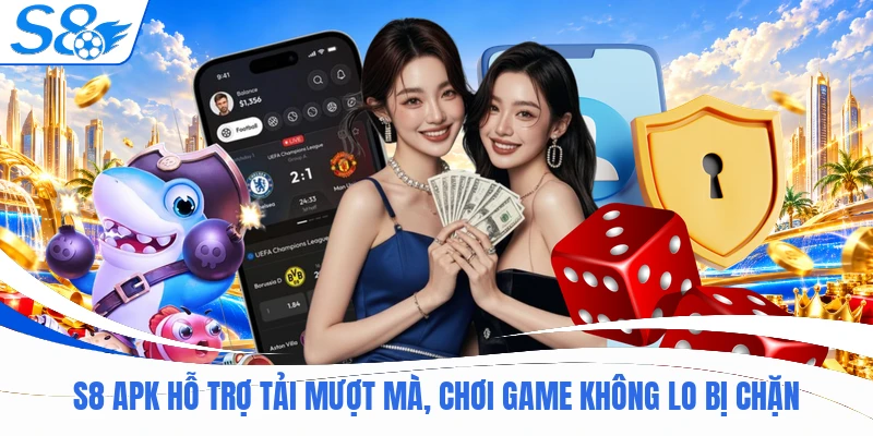 S8 APK Hỗ Trợ Tải Mượt Mà, Chơi Game Không Lo Bị Chặn