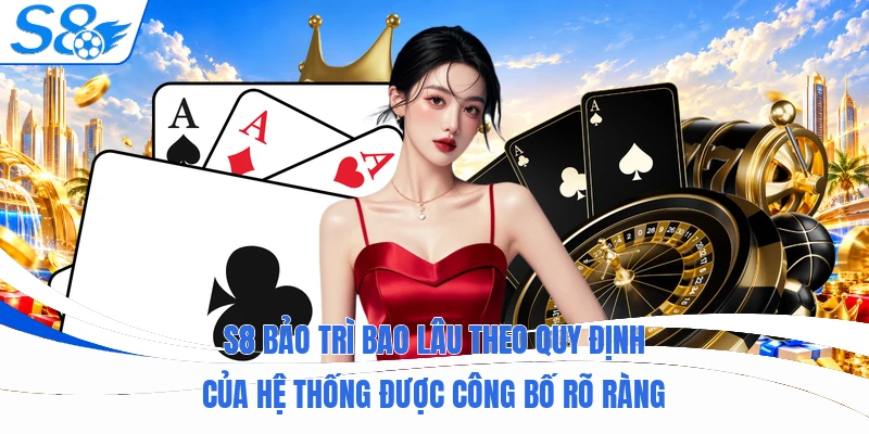 S8 bảo trì bao lâu theo quy định của hệ thống được công bố rõ ràng
