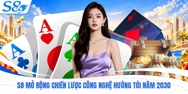 S8 17 S8 mở rộng chiến lược công nghệ hướng tới năm 2030