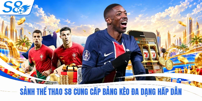 S8 20 Sảnh thể thao S8 cung cấp bảng kèo đa dạng hấp dẫn