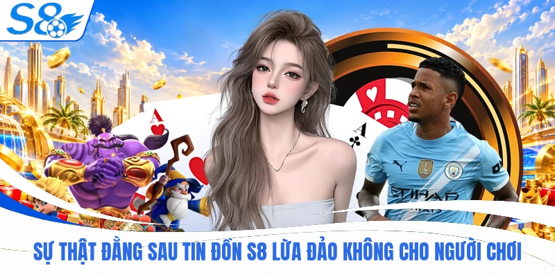 Giải Đáp S8 Lừa Đảo Không Qua 3 Tiêu Chí Kiểm Định Uy Tín 1 Sự thật đằng sau tin đồn S8 lừa đảo không cho người chơi